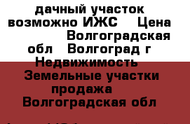 дачный участок (возможно ИЖС) › Цена ­ 250 000 - Волгоградская обл., Волгоград г. Недвижимость » Земельные участки продажа   . Волгоградская обл.